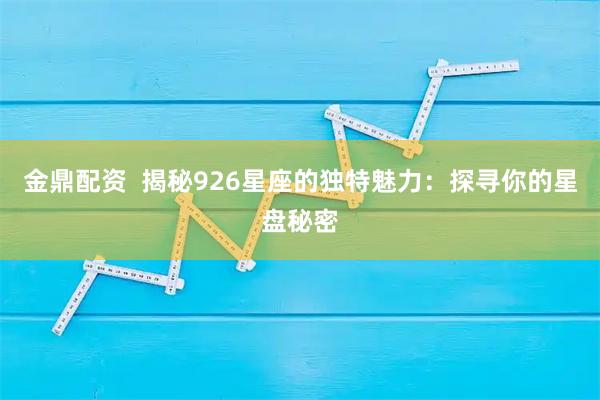 金鼎配资  揭秘926星座的独特魅力：探寻你的星盘秘密