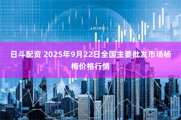 日斗配资 2025年9月22日全国主要批发市场杨梅价格行情