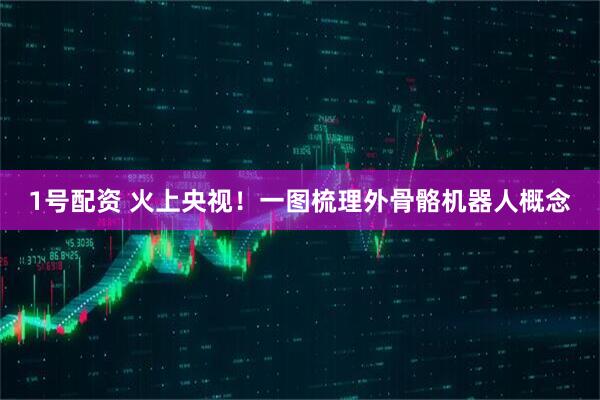 1号配资 火上央视！一图梳理外骨骼机器人概念