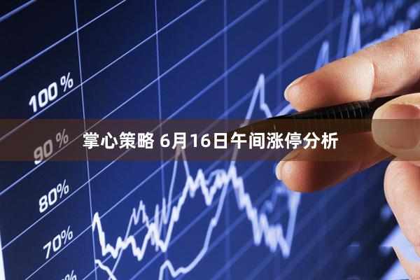 掌心策略 6月16日午间涨停分析