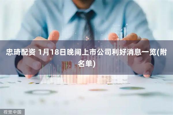 忠琦配资 1月18日晚间上市公司利好消息一览(附名单)
