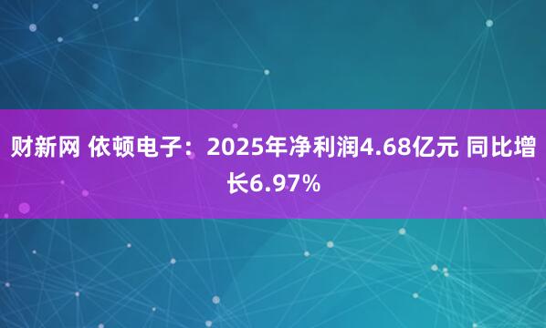 财新网 依顿电子：2025年净利润4.68亿元 同比增长6.97%