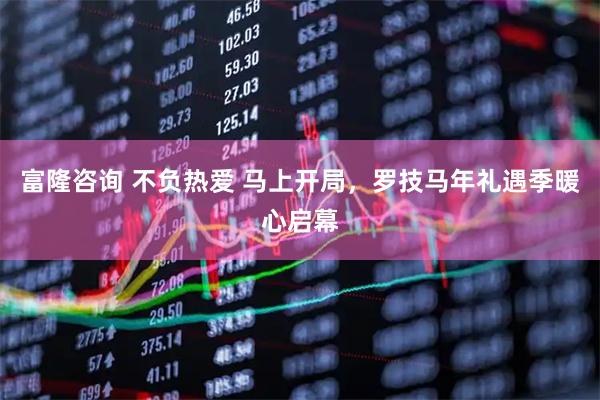 富隆咨询 不负热爱 马上开局，罗技马年礼遇季暖心启幕
