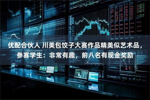 优配合伙人 川美包饺子大赛作品精美似艺术品，参赛学生：非常有趣，前八名有现金奖励