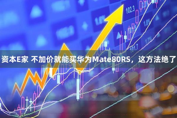资本E家 不加价就能买华为Mate80RS，这方法绝了