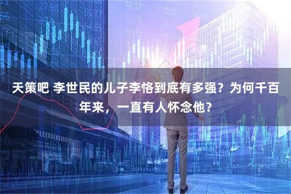 天策吧 李世民的儿子李恪到底有多强？为何千百年来，一直有人怀念他？