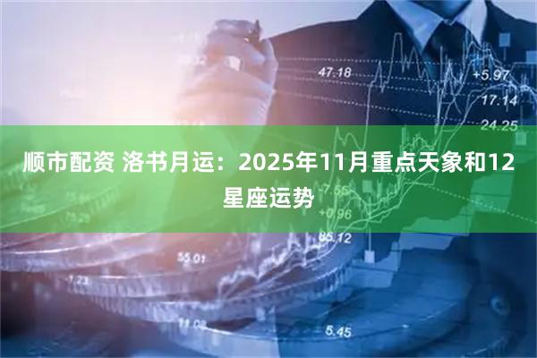顺市配资 洛书月运：2025年11月重点天象和12星座运势