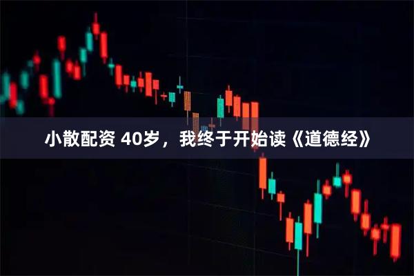 小散配资 40岁，我终于开始读《道德经》