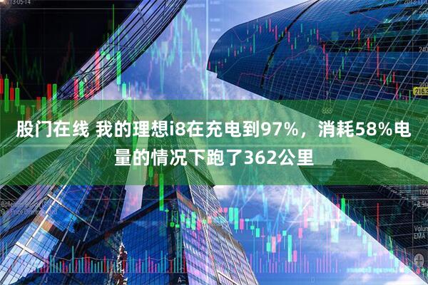 股门在线 我的理想i8在充电到97%，消耗58%电量的情况下跑了362公里
