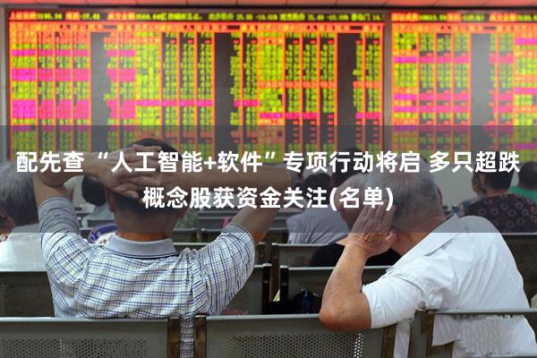 配先查 “人工智能+软件”专项行动将启 多只超跌概念股获资金关注(名单)