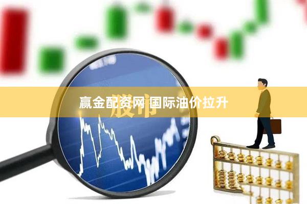 赢金配资网 国际油价拉升